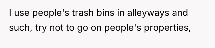 I use people's trash bins in alleyways and such, try...