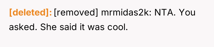 [deleted] [removed] mrmidas2k: NTA. You asked. She said it was...