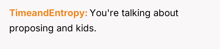 TimeandEntropy You're talking about proposing and kids.