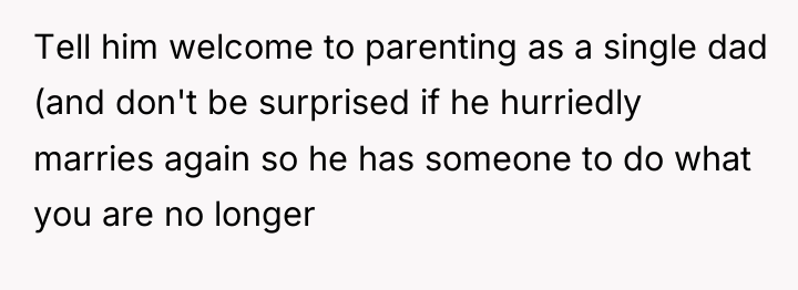 Tell him welcome to parenting as a single dad (and...