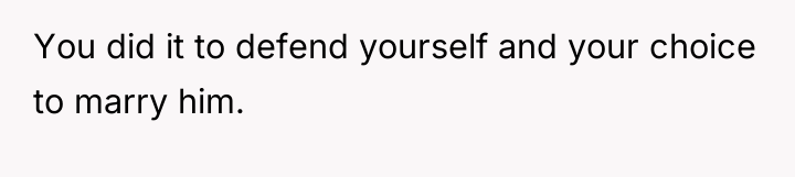 You did it to defend yourself and your choice to...