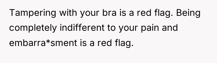 Tampering with your bra is a red flag. Being completely...