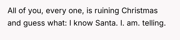 All of you, every one, is ruining Christmas and guess...