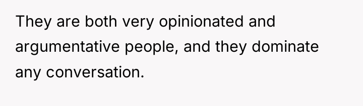 They are both very opinionated and argumentative people, and they...