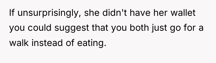 If unsurprisingly, she didn't have her wallet you could suggest...