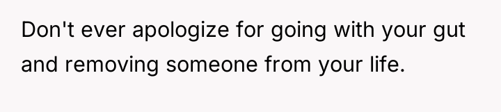 Don't ever apologize for going with your gut and removing...