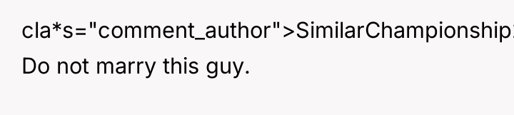 cla*s="comment_author">SimilarChampionship2: Do not marry this guy.