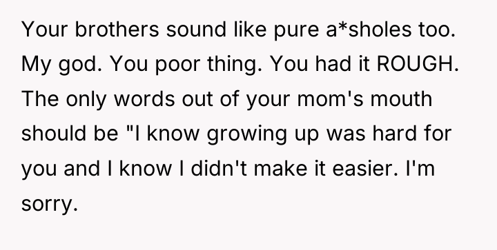 Your brothers sound like pure a*sholes too. My god. You...