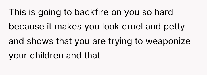 This is going to backfire on you so hard because...