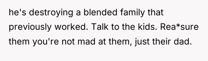 he's destroying a blended family that previously worked. Talk to...