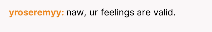 yroseremyy naw, ur feelings are valid.