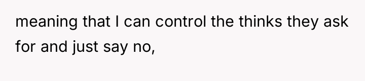meaning that I can control the thinks they ask for...