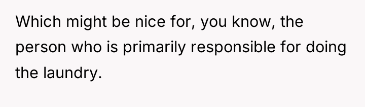 Which might be nice for, you know, the person who...