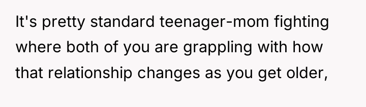 It's pretty standard teenager-mom fighting where both of you are...