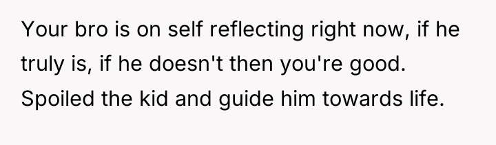 Your bro is on self reflecting right now, if he...