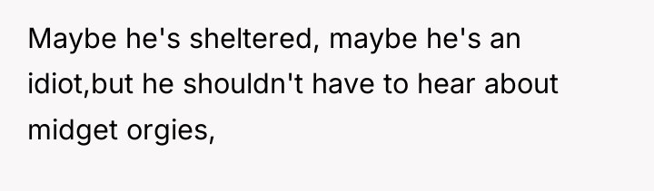 Maybe he's sheltered, maybe he's an idiot,but he shouldn't have...