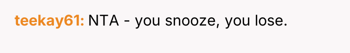 teekay61 NTA - you snooze, you lose.