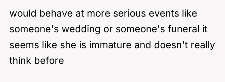 would behave at more serious events like someone's wedding or...