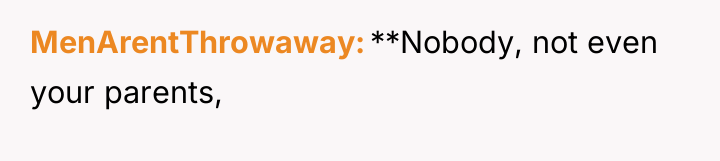 MenArentThrowaway **Nobody, not even your parents,