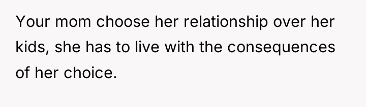 Your mom choose her relationship over her kids, she has...