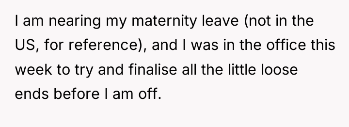 I am nearing my maternity leave (not in the US,...
