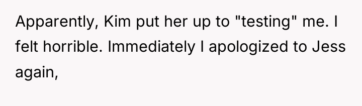 Apparently, Kim put her up to "testing" me. I felt...