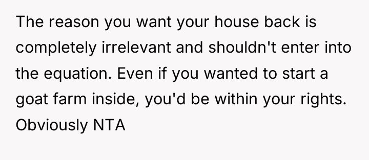 The reason you want your house back is completely irrelevant...
