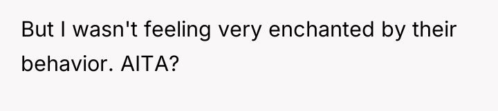 But I wasn't feeling very enchanted by their behavior. AITA?