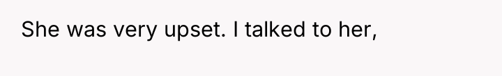 She was very upset. I talked to her,