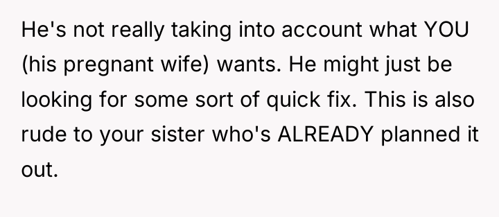 He's not really taking into account what YOU (his pregnant...