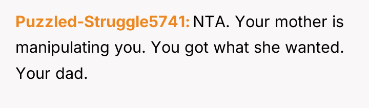 Puzzled-Struggle5741 NTA. Your mother is manipulating you. You got what...