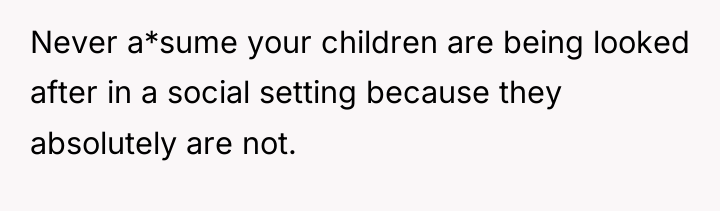 Never a*sume your children are being looked after in a...