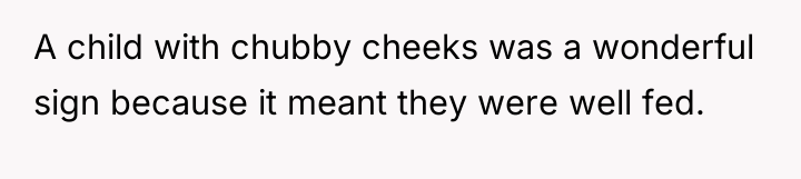 A child with chubby cheeks was a wonderful sign because...