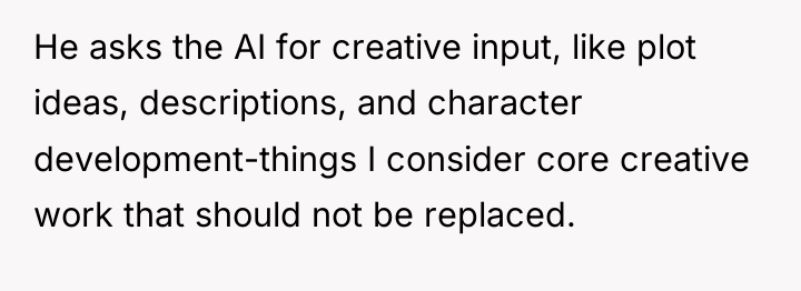 He asks the AI for creative input, like plot ideas,...