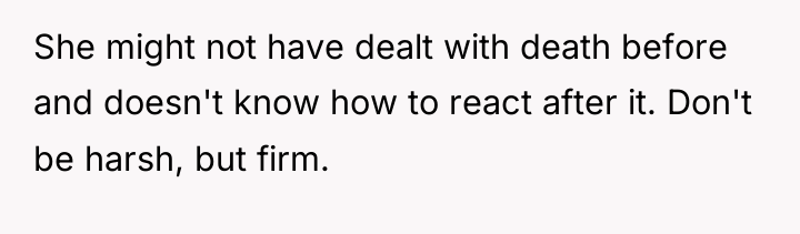 She might not have dealt with death before and doesn't...
