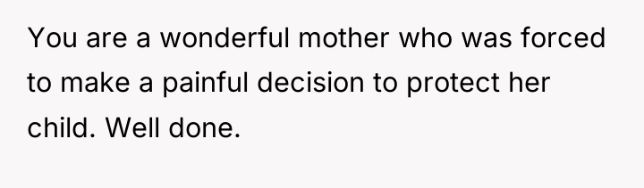 You are a wonderful mother who was forced to make...