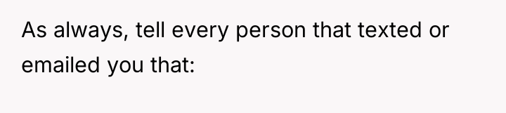 As always, tell every person that texted or emailed you...