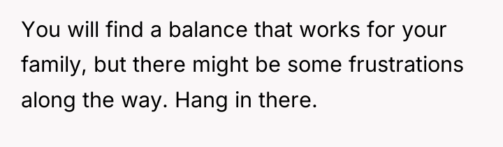 You will find a balance that works for your family,...