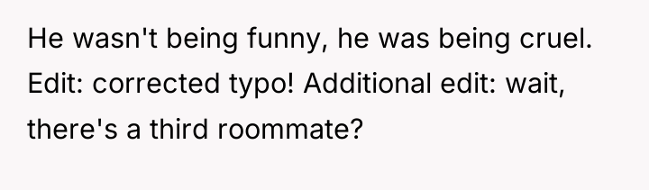 He wasn't being funny, he was being cruel. Edit: corrected...