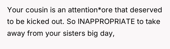 Your cousin is an attention*ore that deserved to be kicked...