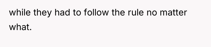while they had to follow the rule no matter what.