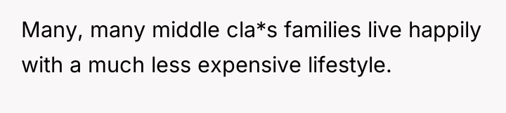 Many, many middle cla*s families live happily with a much...