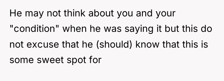 He may not think about you and your "condition" when...