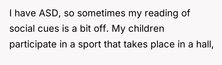 I have ASD, so sometimes my reading of social cues...