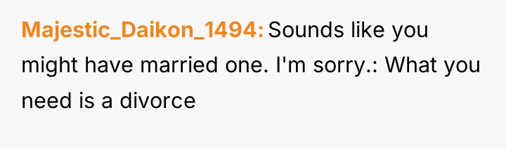 Majestic_Daikon_1494 Sounds like you might have married one. I'm sorry.:...