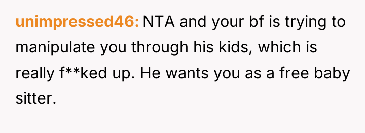 unimpressed46 NTA and your bf is trying to manipulate you...