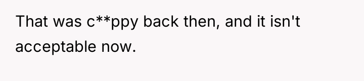 That was c**ppy back then, and it isn't acceptable now.