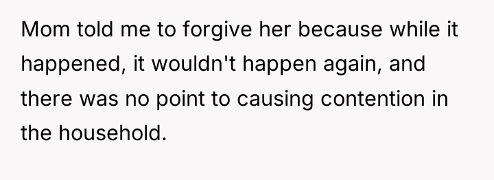 Mom told me to forgive her because while it happened,...