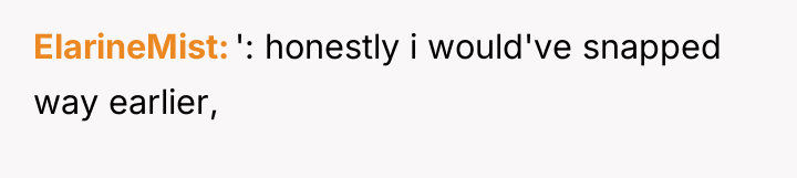 ElarineMist ': honestly i would've snapped way earlier,