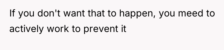 If you don't want that to happen, you meed to...